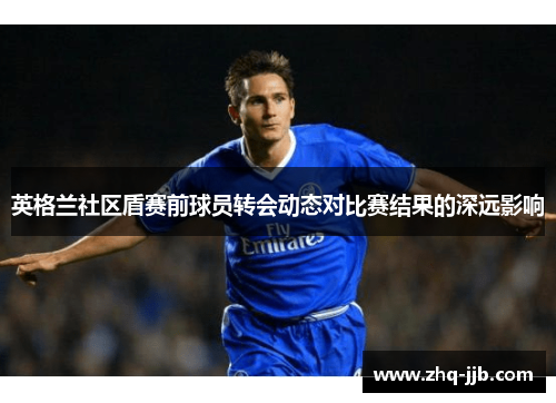 英格兰社区盾赛前球员转会动态对比赛结果的深远影响