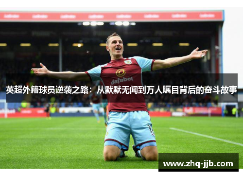 英超外籍球员逆袭之路:从默默无闻到万人瞩目背后的奋斗故事