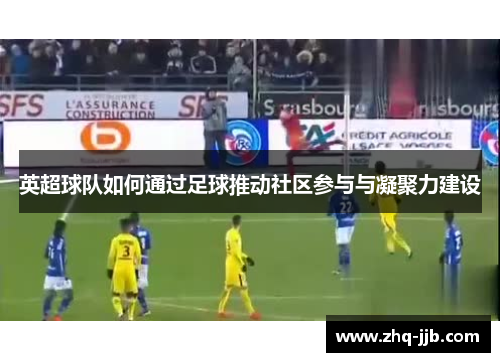英超球队如何通过足球推动社区参与与凝聚力建设