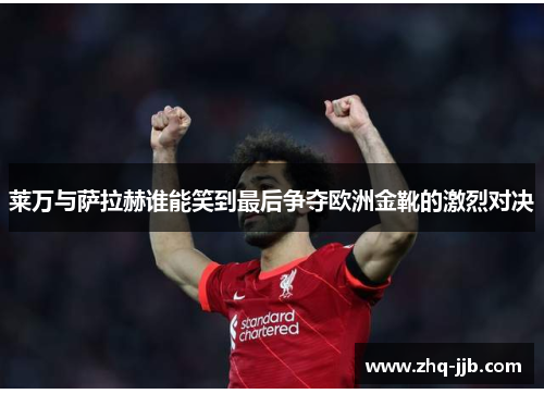 莱万与萨拉赫谁能笑到最后争夺欧洲金靴的激烈对决