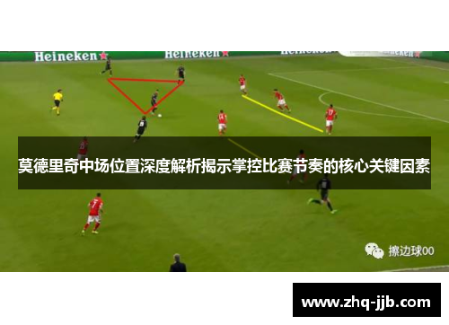 莫德里奇中场位置深度解析揭示掌控比赛节奏的核心关键因素