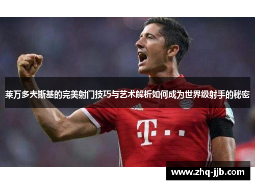 莱万多夫斯基的完美射门技巧与艺术解析如何成为世界级射手的秘密