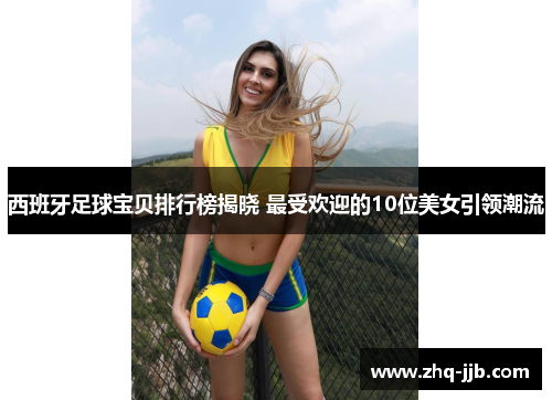 西班牙足球宝贝排行榜揭晓 最受欢迎的10位美女引领潮流