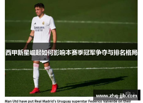 西甲新星崛起如何影响本赛季冠军争夺与排名格局