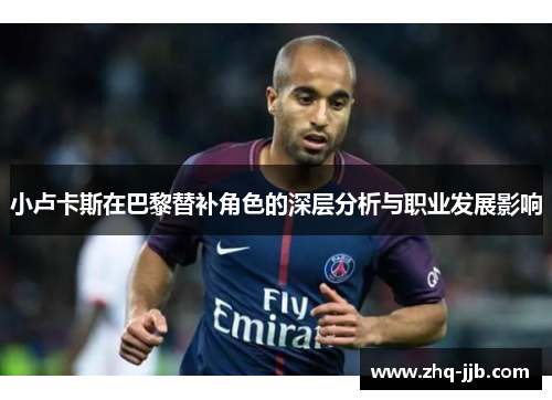 小卢卡斯在巴黎替补角色的深层分析与职业发展影响