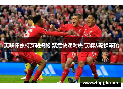 英联杯独特赛制揭秘 聚焦快速对决与球队轮换策略