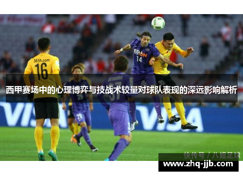 西甲赛场中的心理博弈与技战术较量对球队表现的深远影响解析