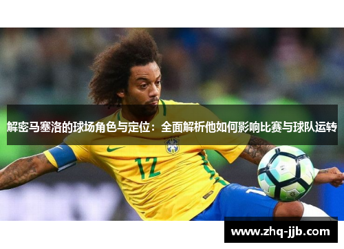 解密马塞洛的球场角色与定位：全面解析他如何影响比赛与球队运转
