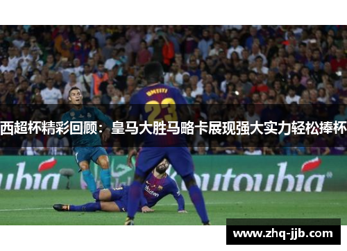 西超杯精彩回顾：皇马大胜马略卡展现强大实力轻松捧杯
