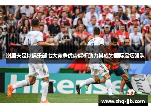 谢里夫足球俱乐部七大竞争优势解析助力其成为国际足坛强队