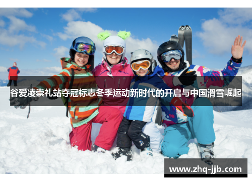 谷爱凌崇礼站夺冠标志冬季运动新时代的开启与中国滑雪崛起