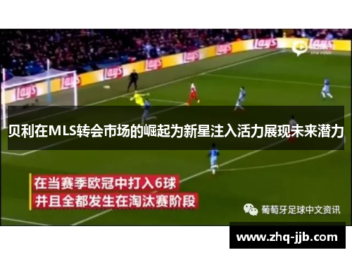 贝利在MLS转会市场的崛起为新星注入活力展现未来潜力