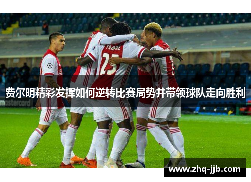 费尔明精彩发挥如何逆转比赛局势并带领球队走向胜利