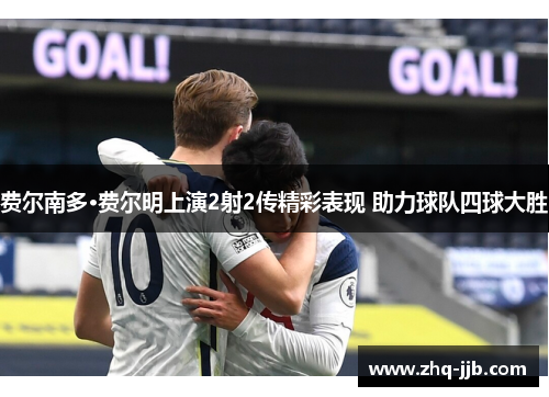 费尔南多·费尔明上演2射2传精彩表现 助力球队四球大胜