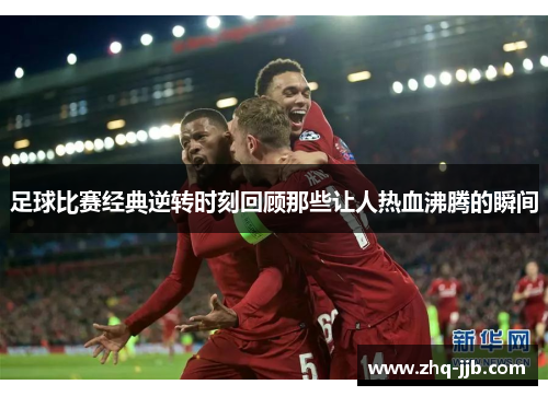足球比赛经典逆转时刻回顾那些让人热血沸腾的瞬间