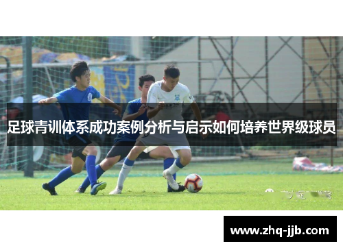 足球青训体系成功案例分析与启示如何培养世界级球员 足球青训体系成功案例分析与启示如何培养世界级球员