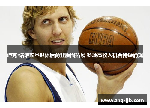 迪克·诺维茨基退休后商业版图拓展 多项高收入机会持续涌现 迪克·诺维茨基退休后商业版图拓展 多项高收入机会持续涌现