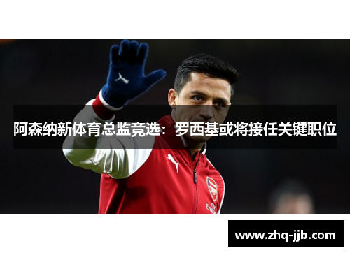 阿森纳新体育总监竞选：罗西基或将接任关键职位