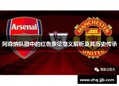 阿森纳队徽中的红色象征意义解析及其历史传承