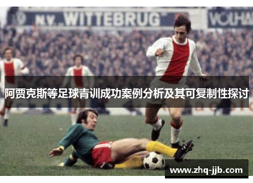 阿贾克斯等足球青训成功案例分析及其可复制性探讨