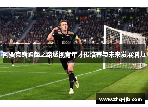 阿贾克斯崛起之路透视青年才俊培养与未来发展潜力