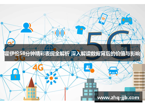 霍伊伦58分钟精彩表现全解析 深入解读数据背后的价值与影响 霍伊伦58分钟精彩表现全解析 深入解读数据背后的价值与影响