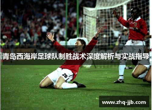 青岛西海岸足球队制胜战术深度解析与实战指导