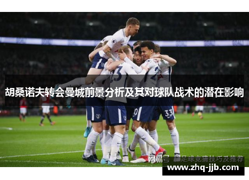 胡桑诺夫转会曼城前景分析及其对球队战术的潜在影响 胡桑诺夫转会曼城前景分析及其对球队战术的潜在影响