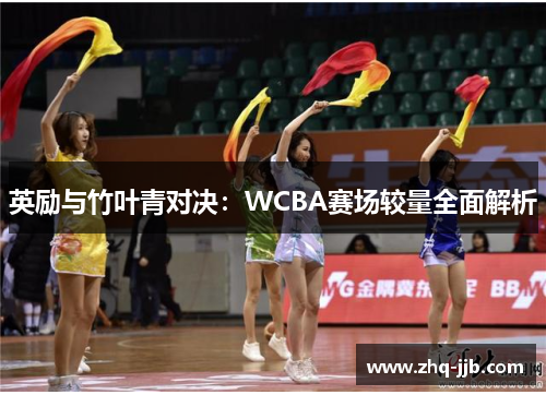英励与竹叶青对决:WCBA赛场较量全面解析 英励与竹叶青对决:WCBA赛场较量全面解析
