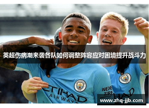 英超伤病潮来袭各队如何调整阵容应对困境提升战斗力 英超伤病潮来袭各队如何调整阵容应对困境提升战斗力