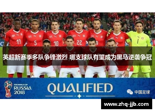 英超新赛季多队争锋激烈 哪支球队有望成为黑马逆袭争冠