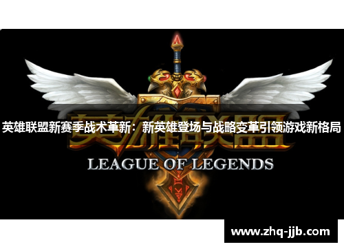 英雄联盟新赛季战术革新：新英雄登场与战略变革引领游戏新格局