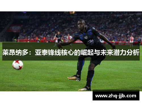 莱昂纳多：亚泰锋线核心的崛起与未来潜力分析