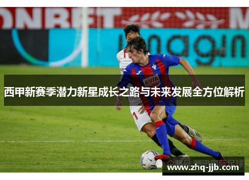 西甲新赛季潜力新星成长之路与未来发展全方位解析