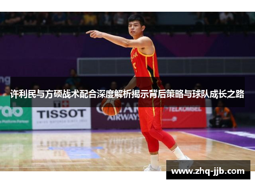 许利民与方硕战术配合深度解析揭示背后策略与球队成长之路