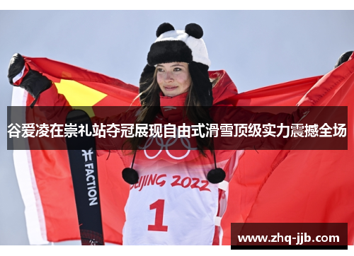 谷爱凌在崇礼站夺冠展现自由式滑雪顶级实力震撼全场