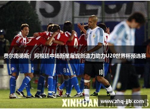 费尔南德斯：阿根廷中场新星展现创造力助力U20世界杯预选赛