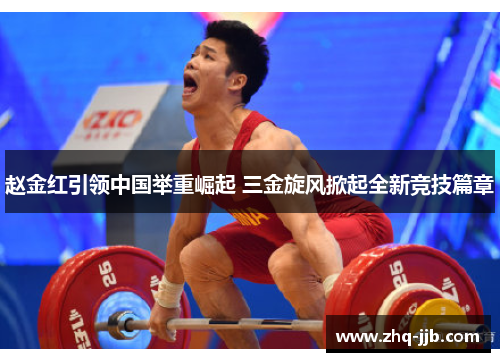 赵金红引领中国举重崛起 三金旋风掀起全新竞技篇章