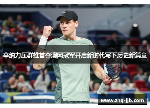 辛纳力压群雄首夺澳网冠军开启新时代写下历史新篇章