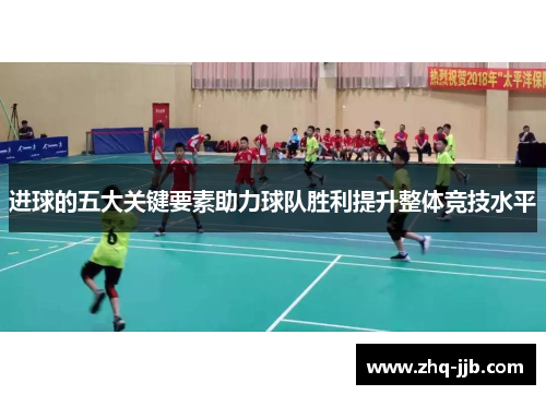进球的五大关键要素助力球队胜利提升整体竞技水平 进球的五大关键要素助力球队胜利提升整体竞技水平