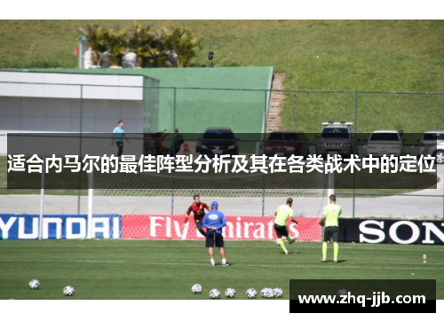 适合内马尔的最佳阵型分析及其在各类战术中的定位