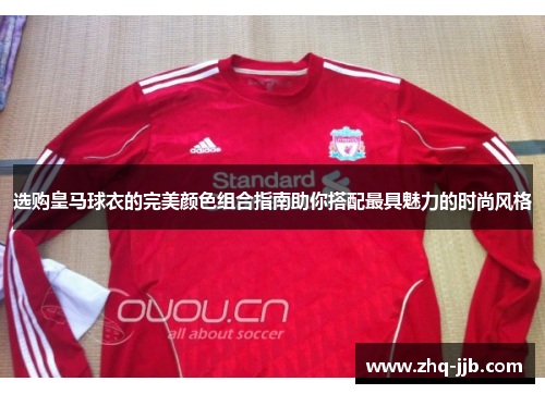 选购皇马球衣的完美颜色组合指南助你搭配最具魅力的时尚风格