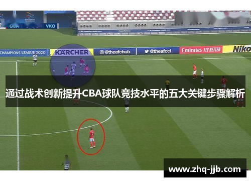 通过战术创新提升CBA球队竞技水平的五大关键步骤解析