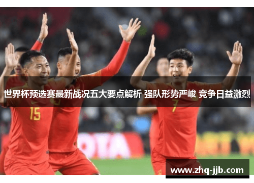 世界杯预选赛最新战况五大要点解析 强队形势严峻 竞争日益激烈