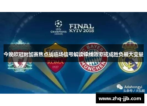 今晚欧冠附加赛焦点战临场信号解读锋线效率或成胜负最大变量