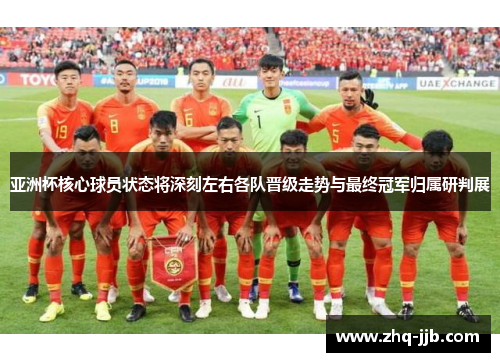 亚洲杯核心球员状态将深刻左右各队晋级走势与最终冠军归属研判展