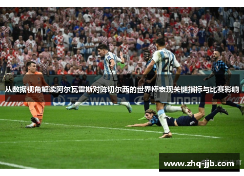 从数据视角解读阿尔瓦雷斯对阵切尔西的世界杯表现关键指标与比赛影响