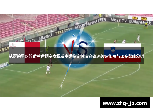 从罗德里对阵荷兰世预赛表现看中场稳定性演变轨迹关键作用与比赛影响分析