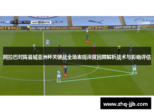 阿拉巴对阵曼城亚洲杯关键战全场表现深度回顾解析战术与影响评估 阿拉巴对阵曼城亚洲杯关键战全场表现深度回顾解析战术与影响评估