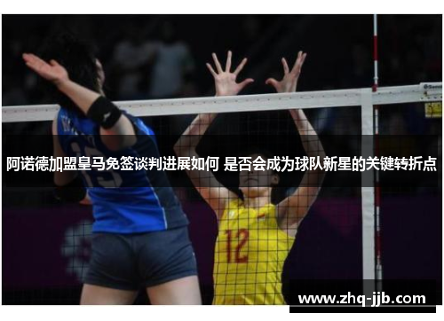 阿诺德加盟皇马免签谈判进展如何 是否会成为球队新星的关键转折点 阿诺德加盟皇马免签谈判进展如何 是否会成为球队新星的关键转折点